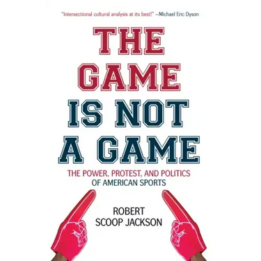 The Game Is Not a Game: The Power, Protest and Politics of American Sports