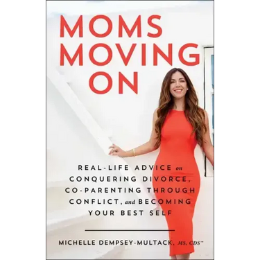 Moms Moving on: Real-Life Advice on Conquering Divorce, Co-Parenting Through Conflict, and Becoming Your Best Self