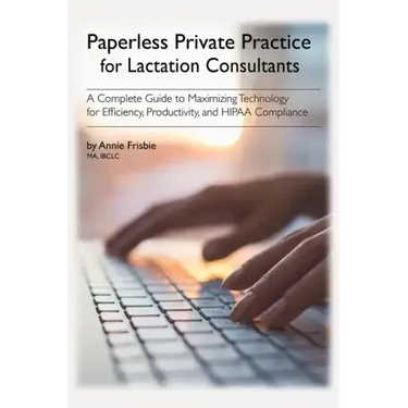 Paperless Private Practice for Lactation Consultants: A Complete Guide to Maximizing Technology for Efficiency, Productivity, and HIPAA Compliance