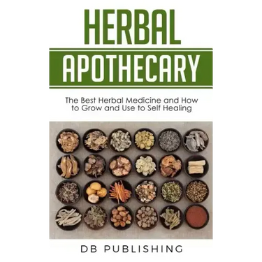 Herbal Apothecary: The Best Herbal Medicine and How to Grow and Use to Self Healing