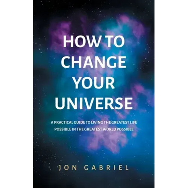 How to Change Your Universe: A practical guide to living the greatest life possible - in the greatest world possible