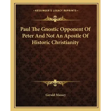 Paul the Gnostic Opponent of Peter and Not an Apostle of Historic Christianity