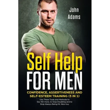 Self Help for Men: Confidence, Assertiveness and Self-Esteem Training (3 in 1): Use These Tools and Methods to Say NO more, to Stop Doubt
