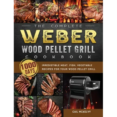 The Complete Weber Wood Pellet Grill Cookbook: 1000-Day Irresistible Meat, Fish, Vegetable Recipes For Your Wood Pellet Grill