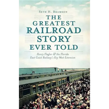 The Greatest Railroad Story Ever Told: Henry Flagler & the Florida East Coast Railway's Key West Extension