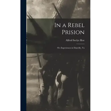 In a Rebel Prision: Or, Experiences in Danville, Va