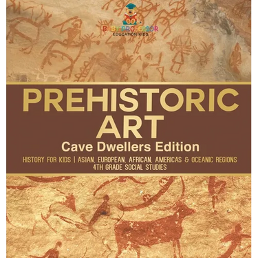 Prehistoric Art - Cave Dwellers Edition - History for Kids Asian, European, African, Americas & Oceanic Regions 4th Grade Children's Prehistoric Books