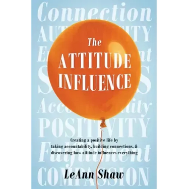 The Attitude Influence: Creating a positive life by taking accountability, building connections, & discovering how attitude influences everything