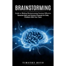 Brainstorming: Guide to Making Brainstorming Sessions Effective (Generate Ideas and Solution Proposals for Daily Problems With Your Team)