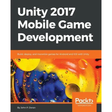 Unity 2017 Mobile Game Development: Build, deploy, and monetize games for Android and iOS with Unity