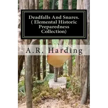 Deadfalls And Snares ( Elemental Historic Preparedness Collection): A Book Of Instruction For Trappers About These And Other Home-Made Traps