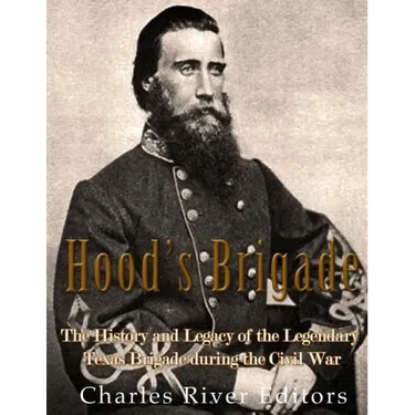 Hood's Brigade: The History and Legacy of the Legendary Texas Brigade during the Civil War