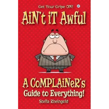 Ain't it Awful: A Complainer's Guide to Everything