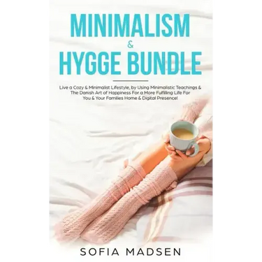 Minimalism & Hygge Bundle: Live a Cozy & Minimalist Lifestyle, by Using Minimalistic Teachings & The Danish Art of Happiness For a More Fulfillin