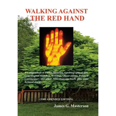 Walking Against the Red Hand: A Compendium of Poems, Memoirs, Auto-Biographical and Genealogical Sketches, Writings, Observations, Political Commentar