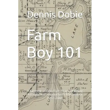 Farm Boy 101: A Memoir of Fifty Five Years Of Being A Farm Kid In Southern Minnesota 1953-2008