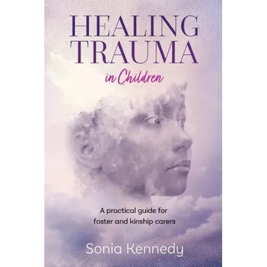 Healing Trauma in Children: A Practical Guide for Foster and Kinship Carers