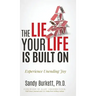 The Lie Your Life Is Built On: Experience Unending Joy