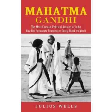 Mahatma Gandhi: The Most Famous Political Activist of India (How One Passionate Peacemaker Gently Shook the World)