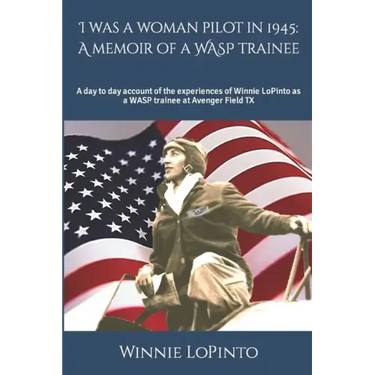 I was a woman pilot in 1945: a memoir of a WASP trainee: A day to day account of the experiences of Winnie LoPinto as a WASP trainee at Avenger Field