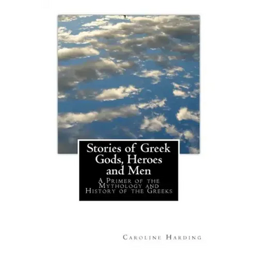 Stories of Greek Gods, Heroes and Men: A Primer of the Mythology and History of the Greeks