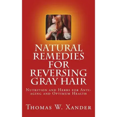 Natural Remedies for Reversing Gray Hair: Nutrition and Herbs for Anti-aging and Optimum Health