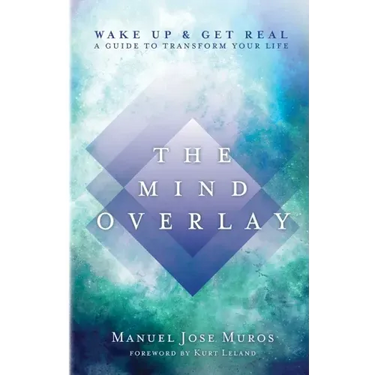 The Mind Overlay: Wake Up & Get Real - A Guide to Transform Your Life