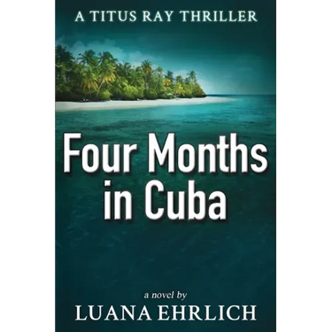 Four Months in Cuba: A Titus Ray Thriller