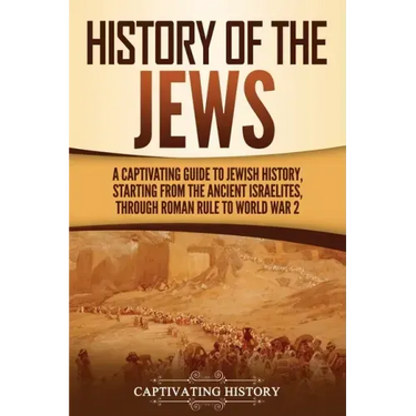 History of the Jews: A Captivating Guide to Jewish History, Starting from the Ancient Israelites through Roman Rule to World War 2