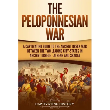 The Peloponnesian War: A Captivating Guide to the Ancient Greek War Between the Two Leading City-States in Ancient Greece - Athens and Sparta