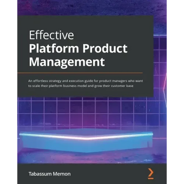 Effective Platform Product Management: An effortless strategy and execution guide for product managers who want to scale their platform business model