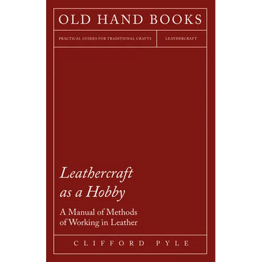 Leathercraft as a Hobby - A Manual of Methods of Working in Leather