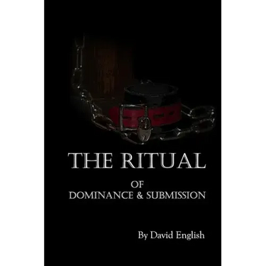 The Ritual of Dominance & Submission: A Guide to High Protocol Dominance & Submission