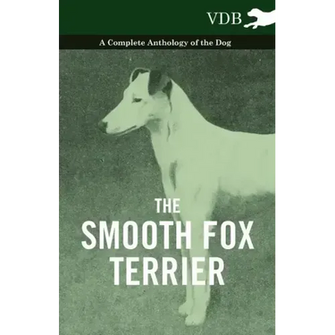The Smooth Fox Terrier - A Complete Anthology of the Dog