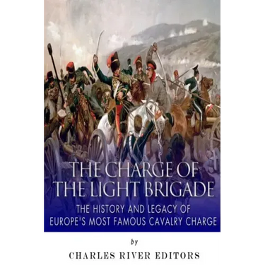 The Charge of the Light Brigade: The History and Legacy of Europe's Most Famous Cavalry Charge