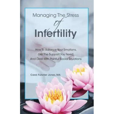 Managing The Stress Of Infertility: How To Balance Your Emotions, Get The Support You Need, And Deal With Painful Social Situations When You're Trying