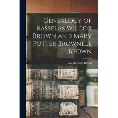 Genealogy of Rasselas Wilcox Brown and Mary Potter Brownell Brown