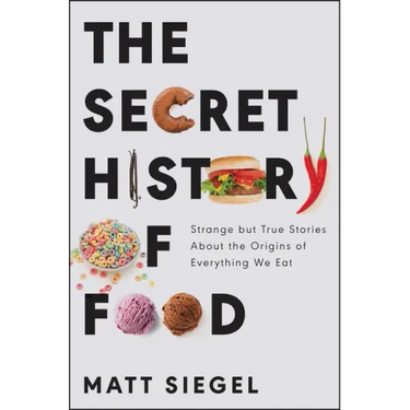 The Secret History of Food: Strange But True Stories about the Origins of Everything We Eat