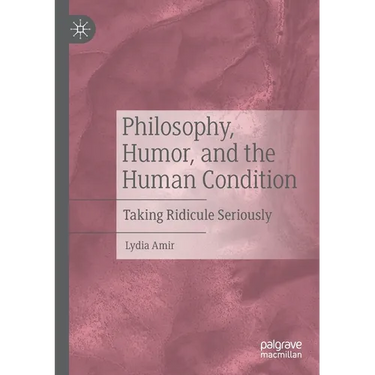 Philosophy, Humor, and the Human Condition: Taking Ridicule Seriously