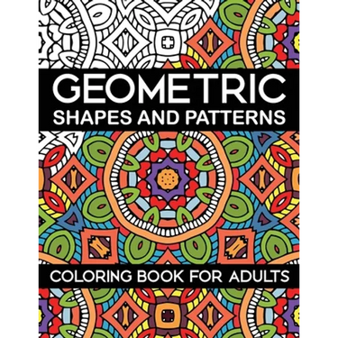 Geometric Shapes and Patterns Coloring Book for Adults: Stress Relieving Designs