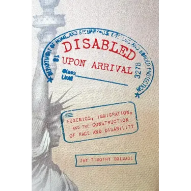 Disabled Upon Arrival: Eugenics, Immigration, and the Construction of Race and Disability