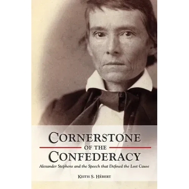 Cornerstone of the Confederacy: Alexander Stephens and the Speech That Defined the Lost Cause