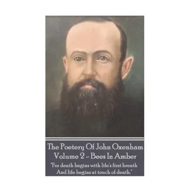 The Poetry Of John Oxenham - Volume 2: Bees In Amber - "For death begins with life's first breath And life begins at touch of death."