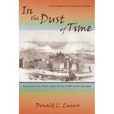 In the Dust of Time: A Novel Based on a True Series of Events: An Account of the Pueblo Indian Revolt of 1680 and Its Aftermath