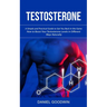 Testosterone: A Simple and Practical Guide to Get You Back in the Game (How to Boost Your Testosterone Levels in Different Ways Naturally)
