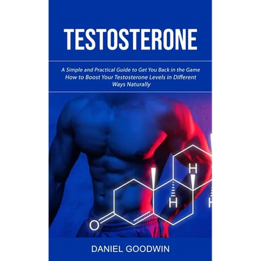 Testosterone: A Simple and Practical Guide to Get You Back in the Game (How to Boost Your Testosterone Levels in Different Ways Naturally)