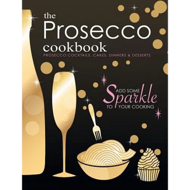 The Prosecco Cookbook: Prosecco Cocktails, Cakes, Dinners & Desserts