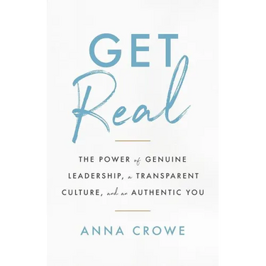 Get Real: The Power of Genuine Leadership, a Transparent Culture, and an Authentic You