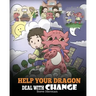 Help Your Dragon Deal With Change: Train Your Dragon To Handle Transitions. A Cute Children Story to Teach Kids How To Adapt To Change In Life.