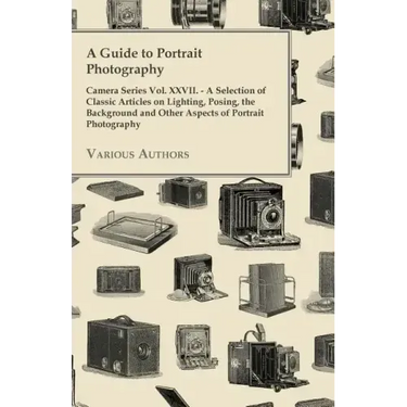 A Guide to Portrait Photography - Camera Series Vol. XXVII. - A Selection of Classic Articles on Lighting, Posing, the Background and Other Aspects